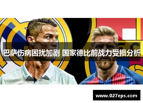巴萨伤病困扰加剧 国家德比前战力受损分析