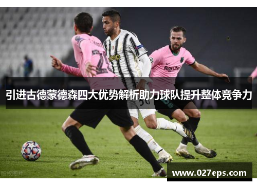 引进古德蒙德森四大优势解析助力球队提升整体竞争力
